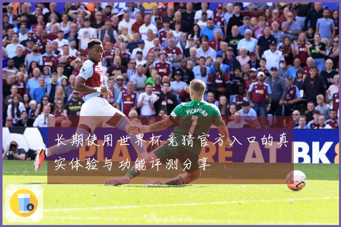 长期使用世界杯竞猜官方入口的真实体验与功能评测分享