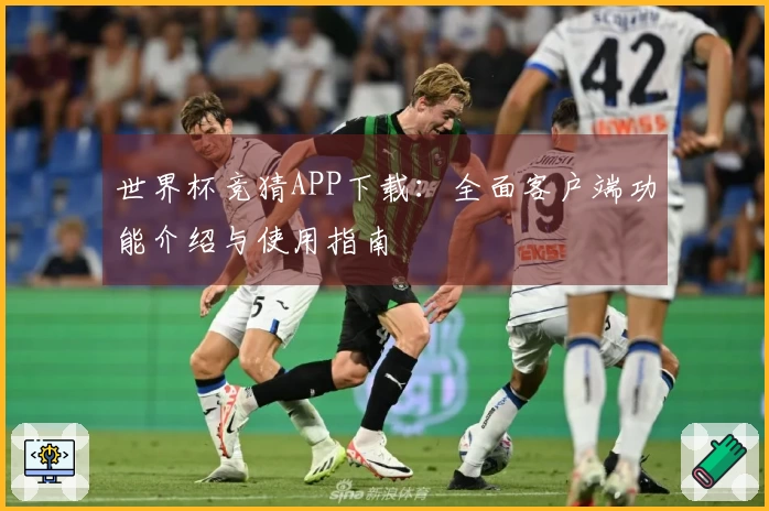世界杯竞猜APP下载：全面客户端功能介绍与使用指南