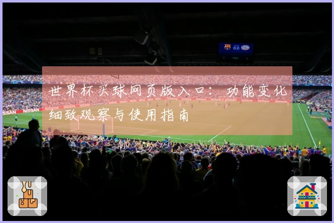 世界杯买球网页版入口:功能变化细致观察与使用指南