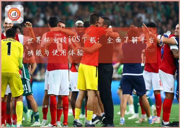 世界杯竞猜iOS下载：全面了解平台功能与使用体验