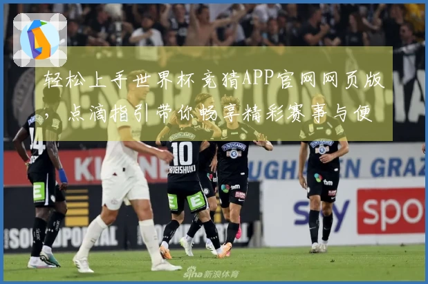 轻松上手世界杯竞猜APP官网网页版,点滴指引带你畅享精彩赛事与便捷投注体验