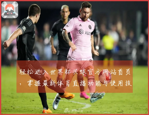 轻松进入世界杯买球官方网站首页，掌握最新体育直播功能与使用技巧