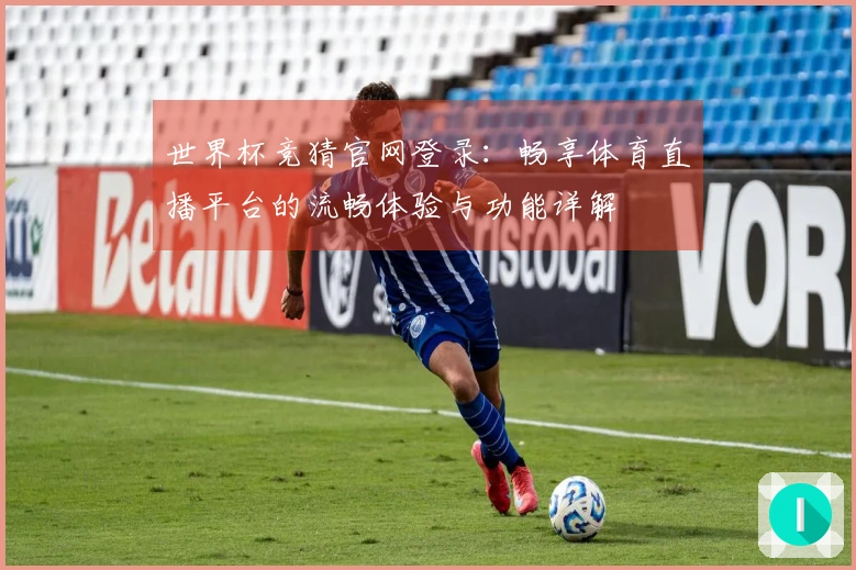 世界杯竞猜官网登录：畅享体育直播平台的流畅体验与功能详解