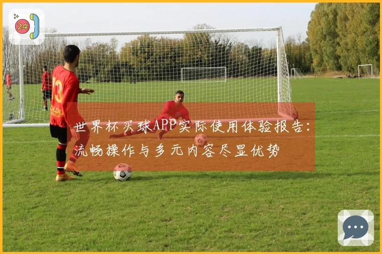 世界杯买球APP实际使用体验报告：流畅操作与多元内容尽显优势