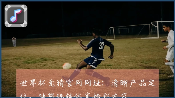 世界杯竞猜官网网址:清晰产品定位,助您玩转体育精彩内容