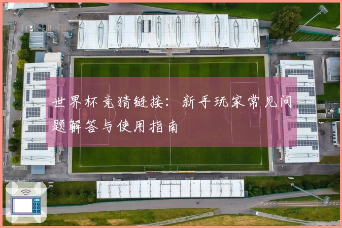 世界杯竞猜链接：新手玩家常见问题解答与使用指南