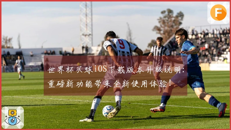 世界杯买球iOS下载版本升级说明：重磅新功能带来全新使用体验！