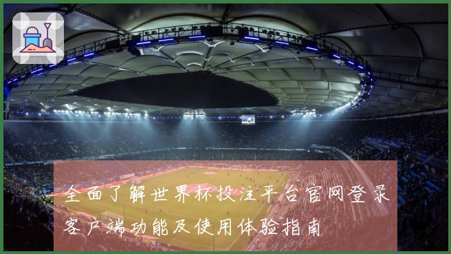 全面了解世界杯投注平台官网登录客户端功能及使用体验指南