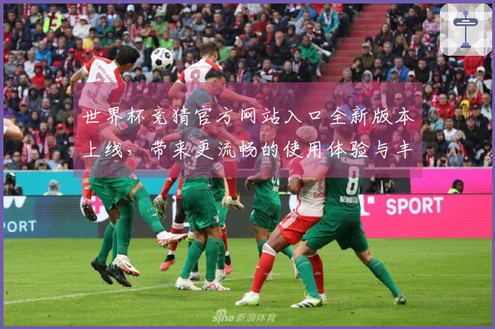 世界杯竞猜官方网站入口全新版本上线,带来更流畅的使用体验与丰富功能介绍