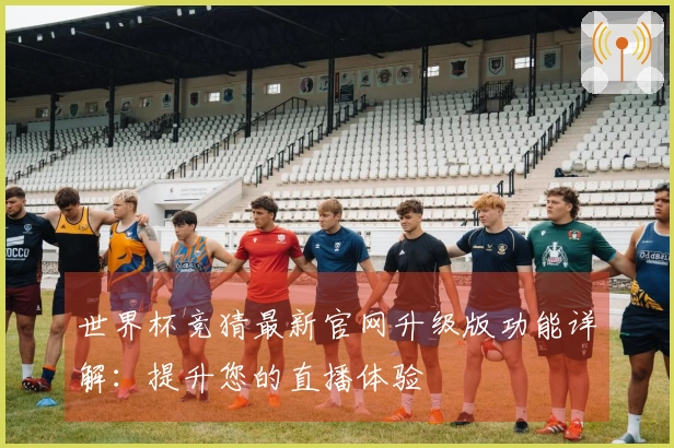 世界杯竞猜最新官网升级版功能详解：提升您的直播体验