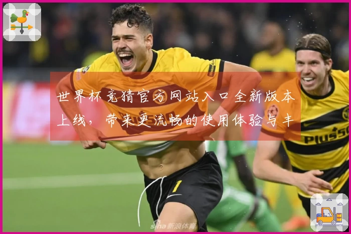 世界杯竞猜官方网站入口全新版本上线，带来更流畅的使用体验与丰富功能介绍