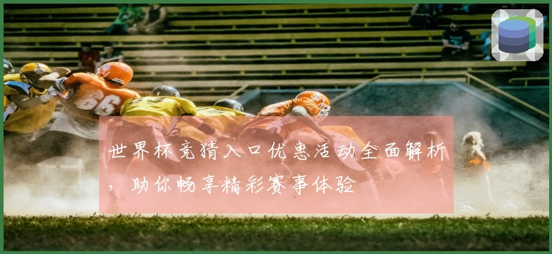 世界杯竞猜入口优惠活动全面解析，助你畅享精彩赛事体验