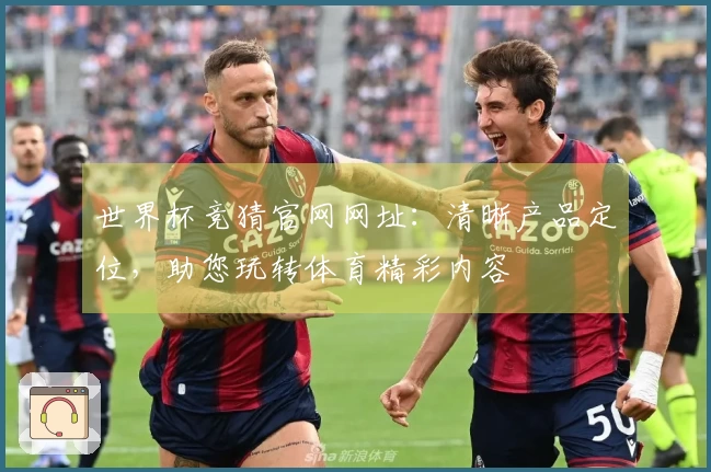 世界杯竞猜官网网址：清晰产品定位，助您玩转体育精彩内容