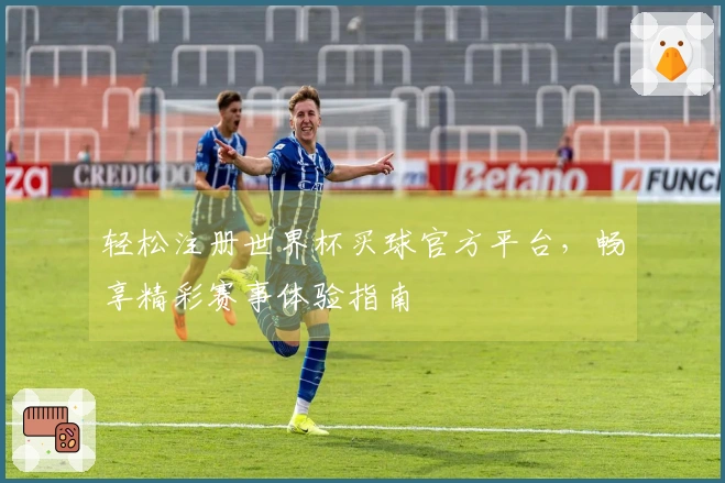 轻松注册世界杯买球官方平台,畅享精彩赛事体验指南
