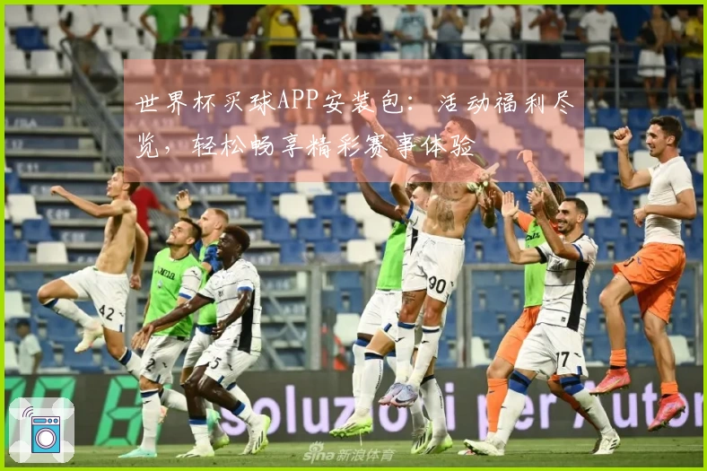 世界杯买球APP安装包：活动福利尽览，轻松畅享精彩赛事体验