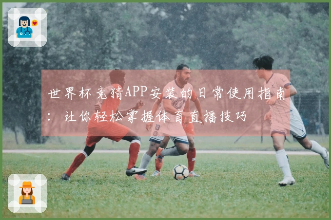 世界杯竞猜APP安装的日常使用指南:让你轻松掌握体育直播技巧