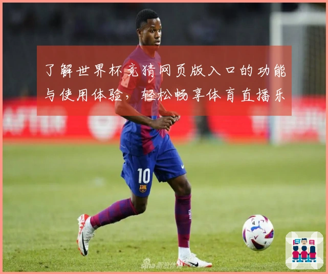 了解世界杯竞猜网页版入口的功能与使用体验，轻松畅享体育直播乐趣