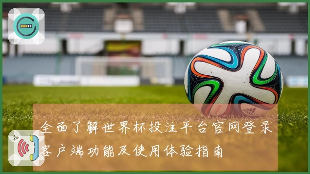 全面了解世界杯投注平台官网登录客户端功能及使用体验指南