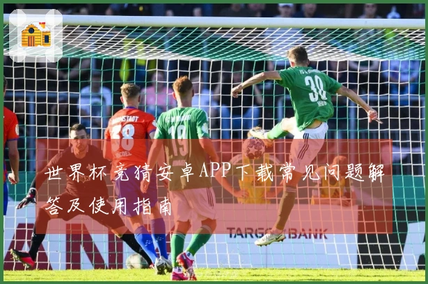 世界杯竞猜安卓APP下载常见问题解答及使用指南