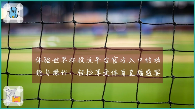 体验世界杯投注平台官方入口的功能与操作，轻松享受体育直播盛宴