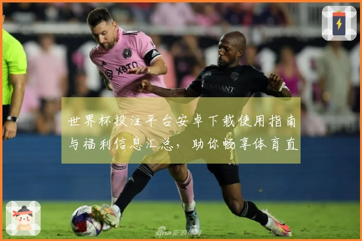 世界杯投注平台安卓下载使用指南与福利信息汇总，助你畅享体育直播体验